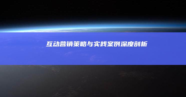 互动营销策略与实践案例深度剖析